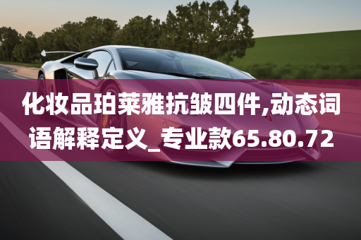 化妆品珀莱雅抗皱四件,动态词语解释定义_专业款65.80.72