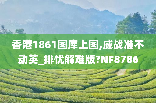 香港1861图库上图,威战准不动英_排忧解难版?NF8786