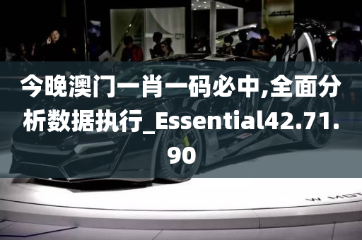 今晚澳门一肖一码必中,全面分析数据执行_Essential42.71.90