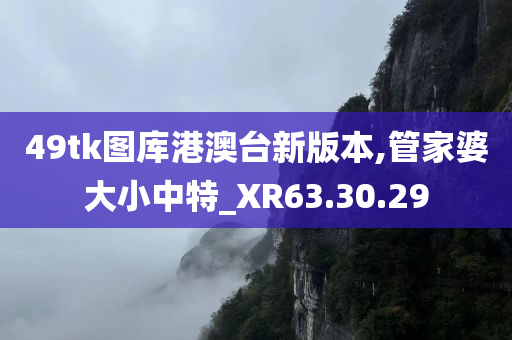 49tk图库港澳台新版本,管家婆大小中特_XR63.30.29