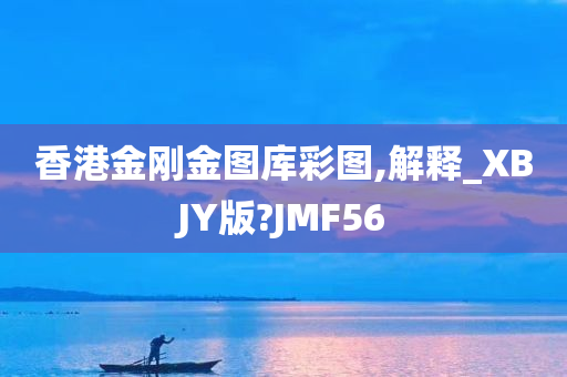 香港金刚金图库彩图,解释_XBJY版?JMF56