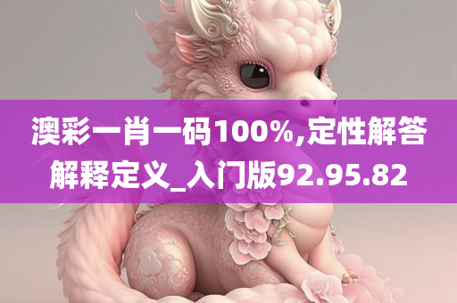 澳彩一肖一码100%,定性解答解释定义_入门版92.95.82