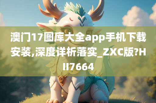 澳门17图库大全app手机下载安装,深度详析落实_ZXC版?HII7664