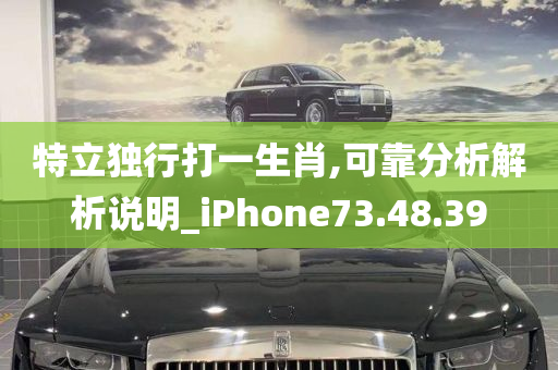 特立独行打一生肖,可靠分析解析说明_iPhone73.48.39