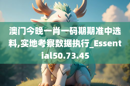 澳门今晚一肖一码期期准中选料,实地考察数据执行_Essential50.73.45