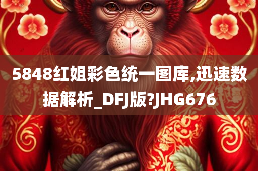 5848红姐彩色统一图库,迅速数据解析_DFJ版?JHG676