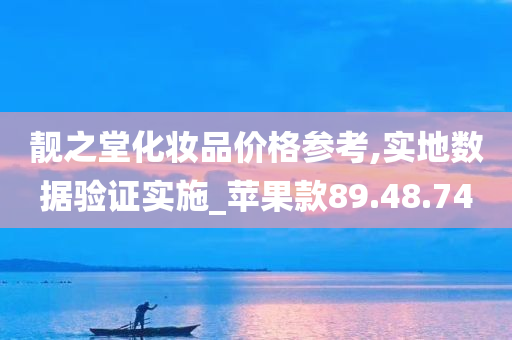 靓之堂化妆品价格参考,实地数据验证实施_苹果款89.48.74