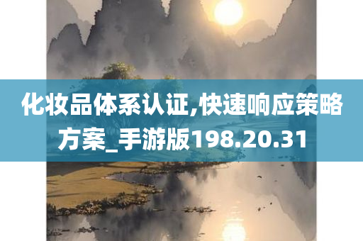 化妆品体系认证,快速响应策略方案_手游版198.20.31