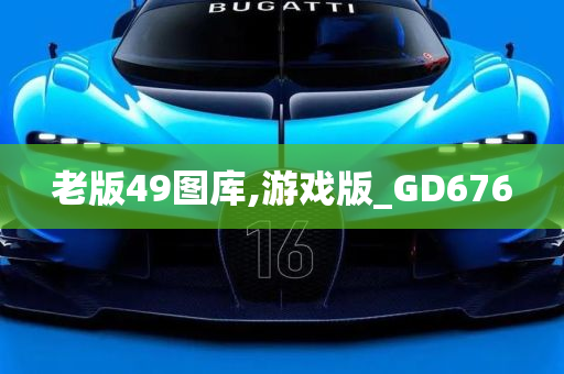 老版49图库,游戏版_GD676