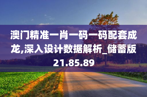 澳门精准一肖一码一码配套成龙,深入设计数据解析_储蓄版21.85.89