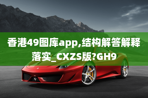 香港49图库app,结构解答解释落实_CXZS版?GH9