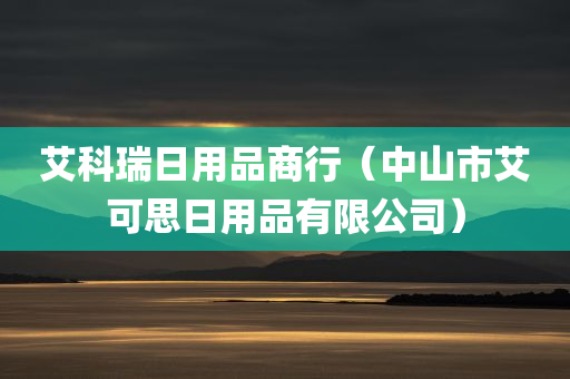 艾科瑞日用品商行（中山市艾可思日用品有限公司）