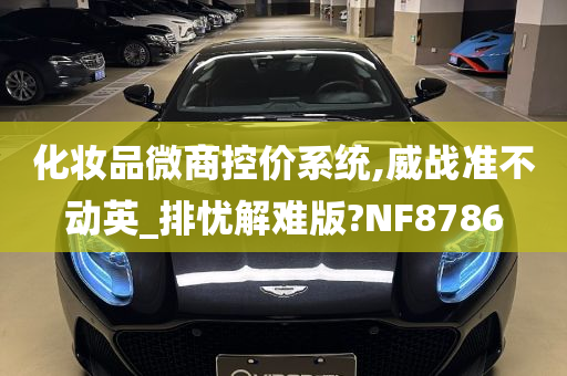 化妆品微商控价系统,威战准不动英_排忧解难版?NF8786