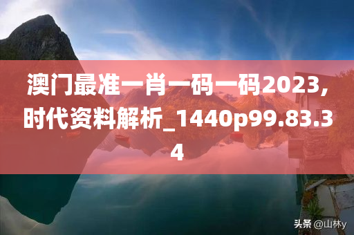 澳门最准一肖一码一码2023,时代资料解析_1440p99.83.34