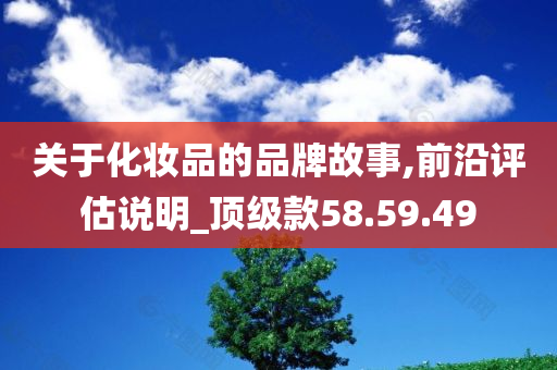 关于化妆品的品牌故事,前沿评估说明_顶级款58.59.49