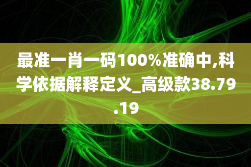 最准一肖一码100%准确中,科学依据解释定义_高级款38.79.19