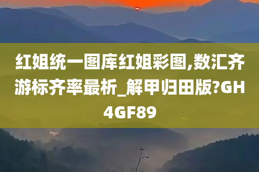 红姐统一图库红姐彩图,数汇齐游标齐率最析_解甲归田版?GH4GF89