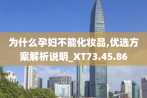 为什么孕妇不能化妆品,优选方案解析说明_XT73.45.86