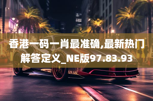 香港一码一肖最准确,最新热门解答定义_NE版97.83.93