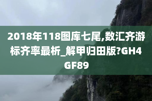 2018年118图库七尾,数汇齐游标齐率最析_解甲归田版?GH4GF89