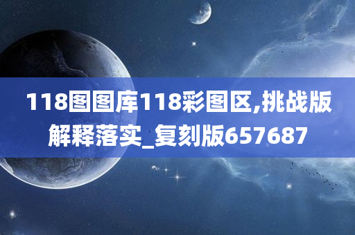 118图图库118彩图区,挑战版解释落实_复刻版657687