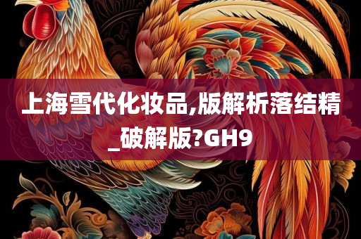 上海雪代化妆品,版解析落结精_破解版?GH9