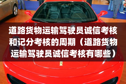 道路货物运输驾驶员诚信考核和记分考核的周期（道路货物运输驾驶员诚信考核有哪些）