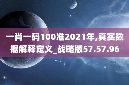 一肖一码100准2021年,真实数据解释定义_战略版57.57.96