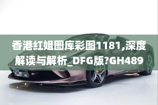 香港红姐图库彩图1181,深度解读与解析_DFG版?GH489