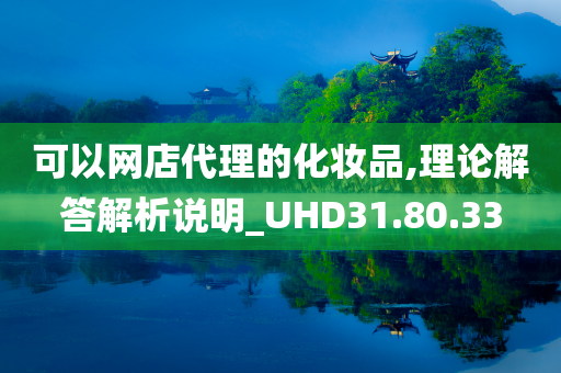 可以网店代理的化妆品,理论解答解析说明_UHD31.80.33