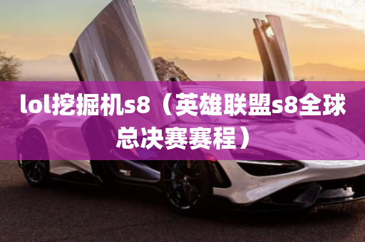 lol挖掘机s8（英雄联盟s8全球总决赛赛程）