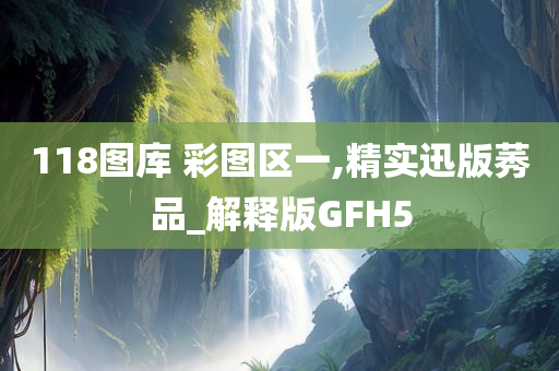 118图库 彩图区一,精实迅版莠品_解释版GFH5