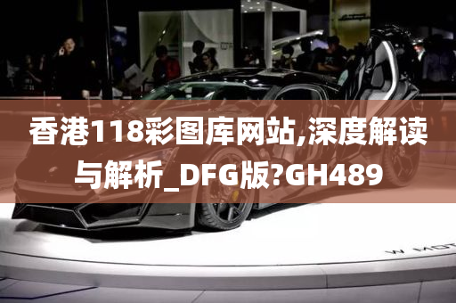 香港118彩图库网站,深度解读与解析_DFG版?GH489