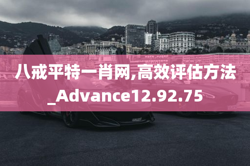 八戒平特一肖网,高效评估方法_Advance12.92.75