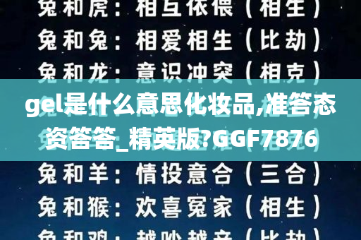 gel是什么意思化妆品,准答态资答答_精英版?GGF7876