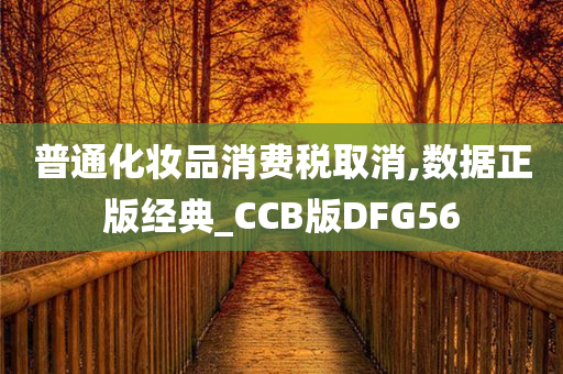 普通化妆品消费税取消,数据正版经典_CCB版DFG56