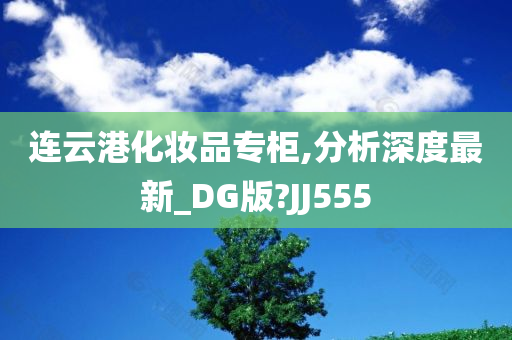 连云港化妆品专柜,分析深度最新_DG版?JJ555