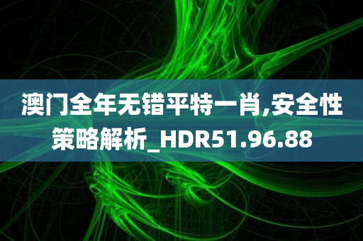 澳门全年无错平特一肖,安全性策略解析_HDR51.96.88