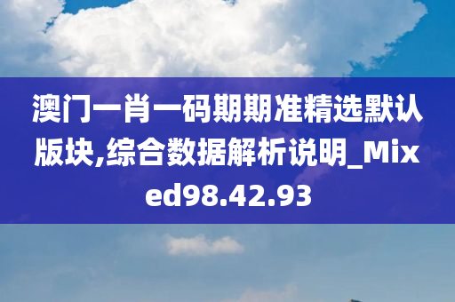 澳门一肖一码期期准精选默认版块,综合数据解析说明_Mixed98.42.93