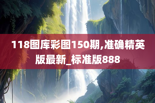 118图库彩图150期,准确精英版最新_标准版888