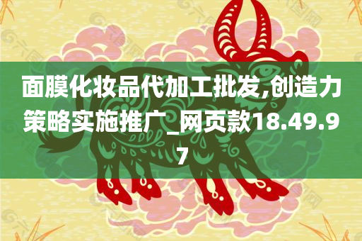 面膜化妆品代加工批发,创造力策略实施推广_网页款18.49.97