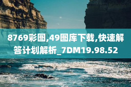 8769彩图,49图库下载,快速解答计划解析_7DM19.98.52