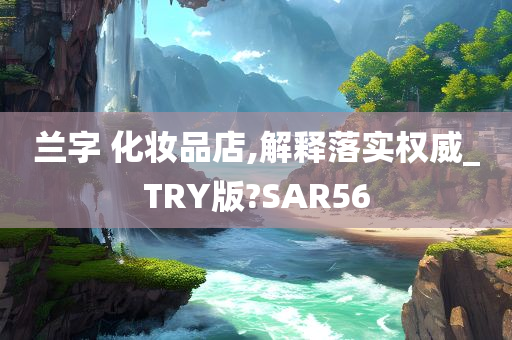 兰字 化妆品店,解释落实权威_TRY版?SAR56