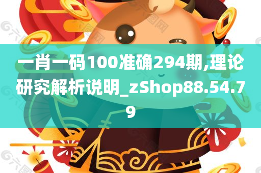 一肖一码100准确294期,理论研究解析说明_zShop88.54.79