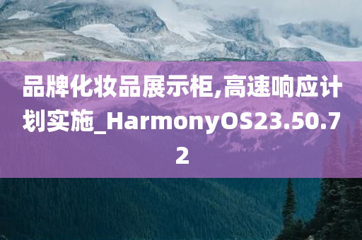 品牌化妆品展示柜,高速响应计划实施_HarmonyOS23.50.72