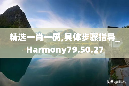 精选一肖一码,具体步骤指导_Harmony79.50.27