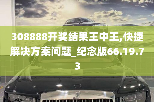 308888开奖结果王中王,快捷解决方案问题_纪念版66.19.73