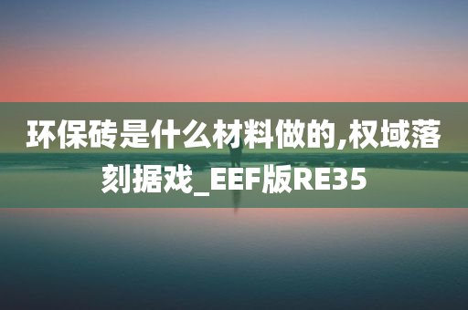 环保砖是什么材料做的,权域落刻据戏_EEF版RE35