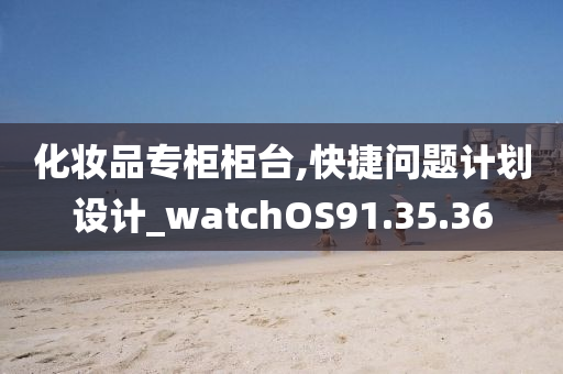 化妆品专柜柜台,快捷问题计划设计_watchOS91.35.36