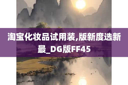 淘宝化妆品试用装,版新度选新最_DG版FF45